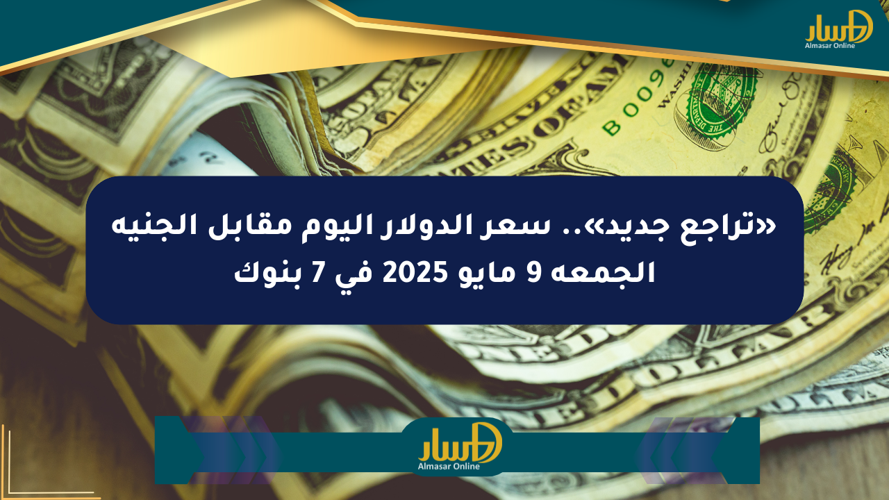«تراجع جديد».. سعر الدولار اليوم مقابل الجنيه الجمعة 9 مايو 2025 في 7 بنوك